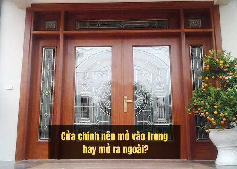 cửa chính nên mở vao trong hay mở ra ngoài là tốt nhất